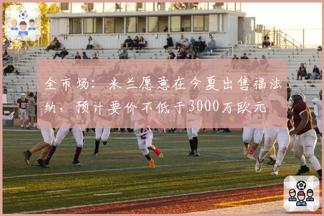 全市场:米兰愿意在今夏出售福法纳,预计要价不低于3000万欧元