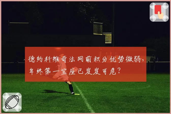 德约科维奇法网前积分优势微弱,年终第一宝座已岌岌可危?