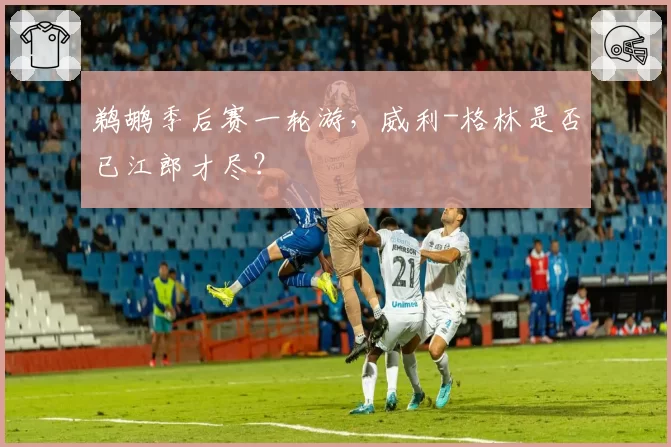 鹈鹕季后赛一轮游，威利-格林是否已江郎才尽？