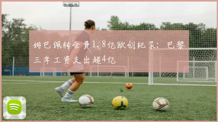 姆巴佩转会费1.8亿欧创纪录：巴黎三年工资支出超4亿