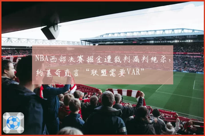 NBA西部决赛掘金遭裁判漏判绝杀，约基奇直言“联盟需要VAR”