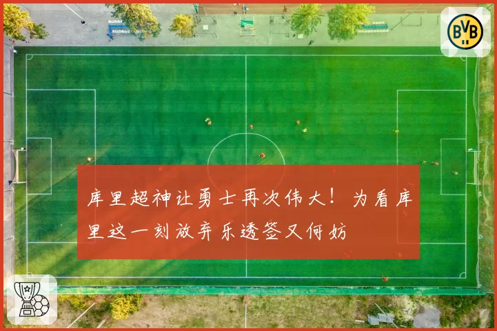 库里超神让勇士再次伟大！为看库里这一刻放弃乐透签又何妨